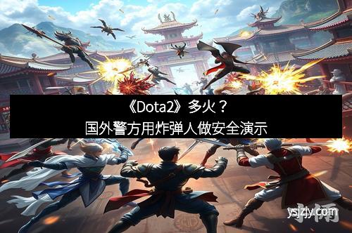 《Dota2》多火？国外警方用炸弹人做安全演示