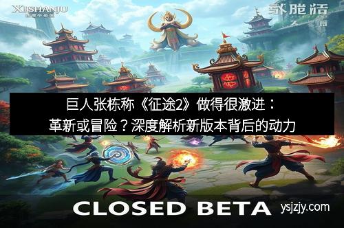 巨人张栋称《征途2》做得很激进：革新或冒险？深度解析新版本背后的动力