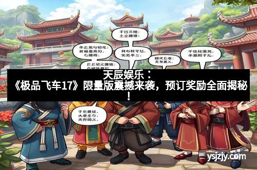 天辰娱乐：《极品飞车17》限量版震撼来袭，预订奖励全面揭秘！