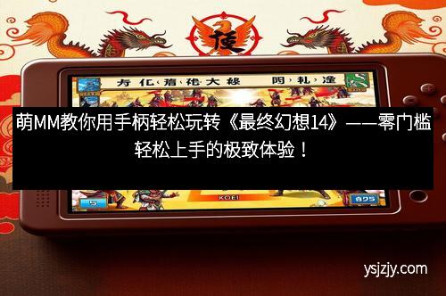 萌MM教你用手柄轻松玩转《最终幻想14》——零门槛轻松上手的极致体验！